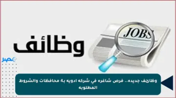وظائف جديدة.. فرص شاغرة في شركة أدوية بـ4 محافظات والشروط المطلوبة